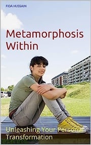 Metamorphosis Within: Unleashing Your Personal Transformation Kindle Edition by Fida Hussain (Author) Fida Hussain