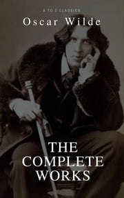 Oscar Wilde: The Complete Collection (Best Navigation, Active TOC) (A to Z Classics) Oscar Wilde