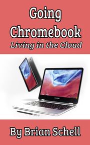 Going Chromebook: Living in the Cloud Brian Schell