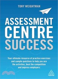 Assessment Centre Success ― Your Ultimate Resource of Practice Exercises and Sample Questions to Help You Ace the Activities, Beat the Competition and Impress Employers