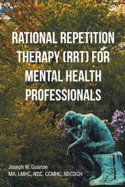 Rational Repetition Therapy (RRT) for Mental Health Professionals Joseph W. Guarine MA LMHC NCC CCMHC NBCDCH
