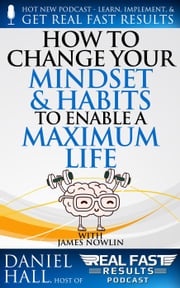 How to Change Your Mindset and Habits to Enable a Maximum Life Daniel Hall