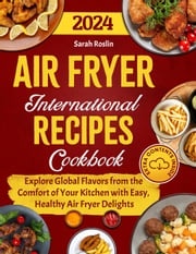 Air Fryer International Recipes Cookbook: Explore Global Flavors from the Comfort of Your Kitchen with Easy, Healthy Air Fryer Delights Sarah Roslin