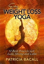 Easy Weight Loss Yoga: 12 Best Poses to Get Lean, Strong and Calm Patricia Bacall