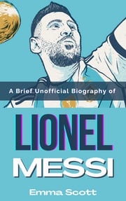 A Brief Unofficial Biography of Lionel Messi Emma Scott