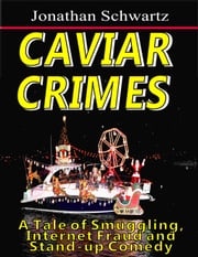Caviar Crimes: A Tale of Smuggling, Internet Fraud and Stand-up Comedy Jonathan Schwartz