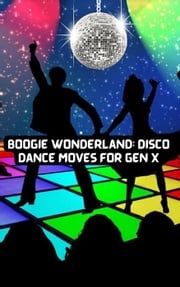 Boogie Wonderland: Disco Dance Moves for GEN X Felix Cook &amp; Clyde N Cook, III