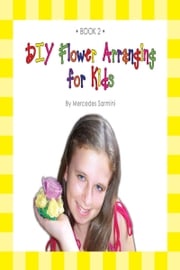 DIY Flower Arranging for Kids: Book 2 Mercedes Sarmini